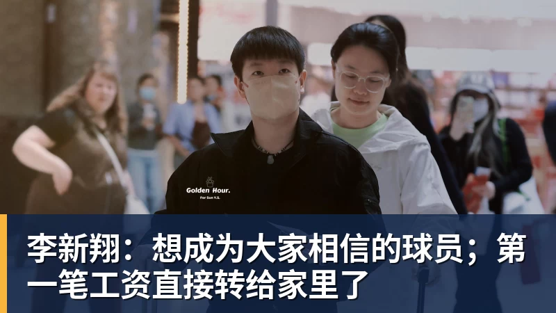 李新翔:想成为大家相信的球员;第一笔工资直接转给家里了