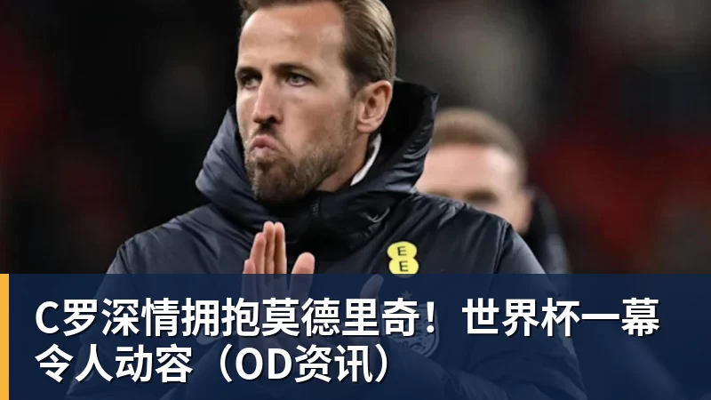 C罗深情拥抱莫德里奇！世界杯一幕令人动容（OD资讯）
