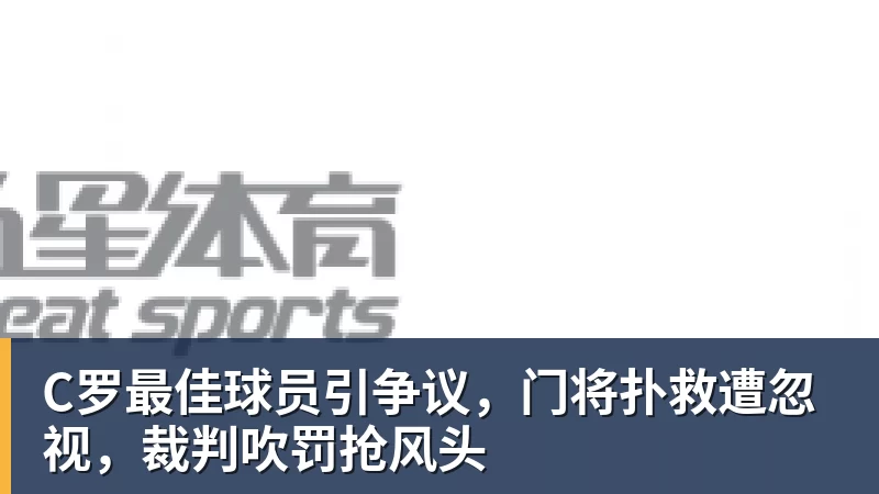 C罗最佳球员引争议,门将扑救遭忽视,裁判吹罚抢风头