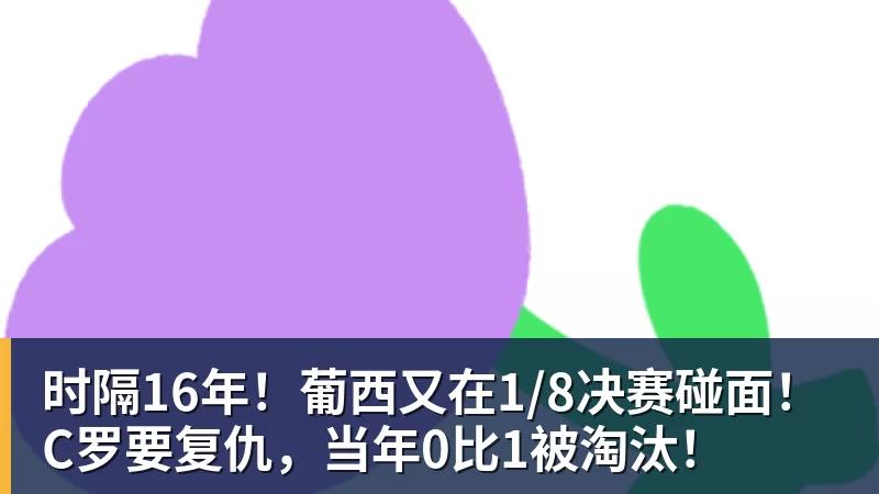时隔16年！葡西又在1/8决赛碰面！C罗要复仇，当年0比1被淘汰！