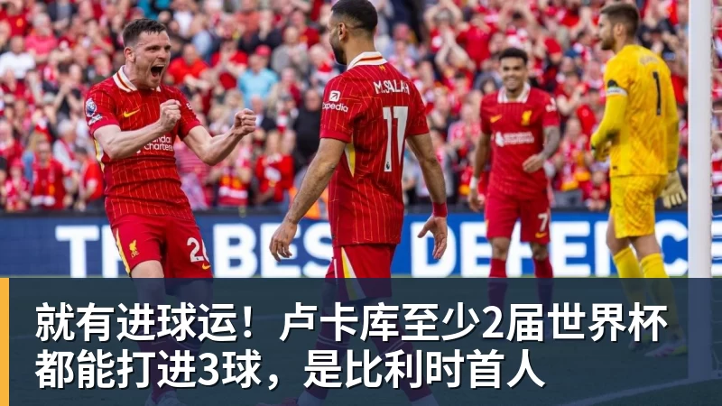 就有进球运!卢卡库至少2届世界杯都能打进3球,是比利时首人
