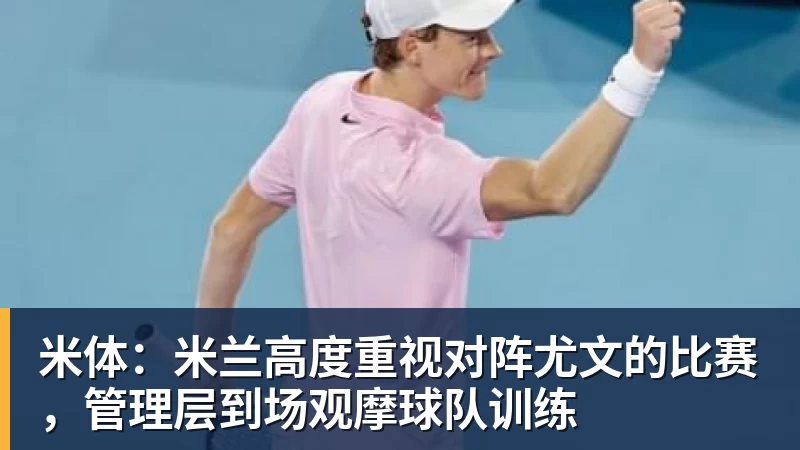 米体:米兰高度重视对阵尤文的比赛,管理层到场观摩球队训练