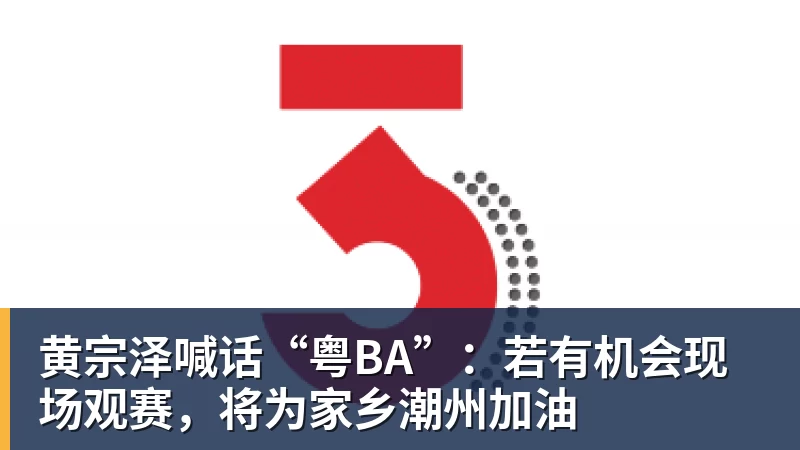 黄宗泽喊话“粤BA”：若有机会现场观赛，将为家乡潮州加油