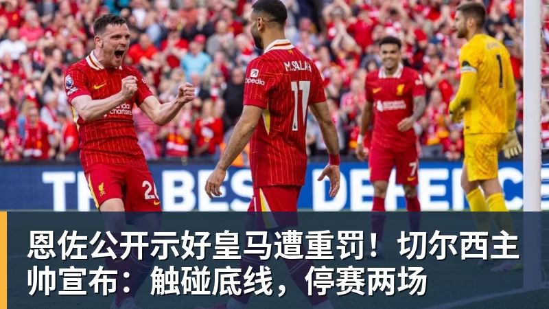 恩佐公开示好皇马遭重罚!切尔西主帅宣布:触碰底线,停赛两场