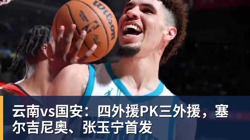云南vs国安:四外援PK三外援,塞尔吉尼奥、张玉宁首发