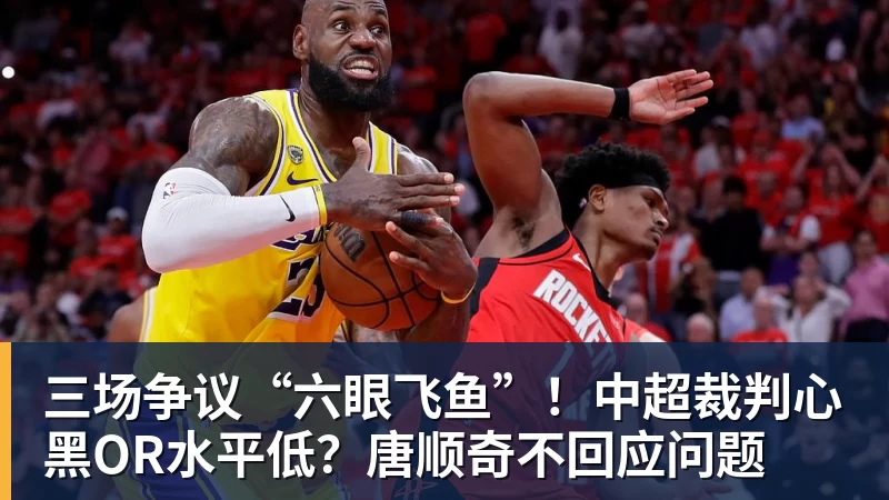 三场争议“六眼飞鱼”！中超裁判心黑OR水平低？唐顺奇不回应问题