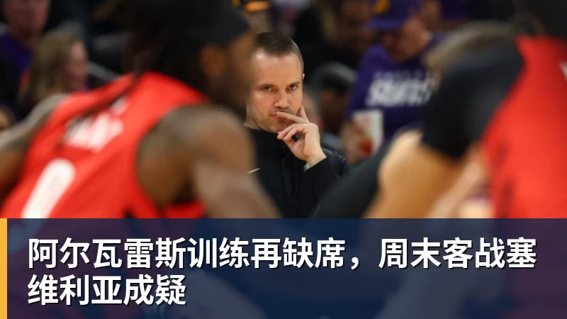 阿尔瓦雷斯训练再缺席,周末客战塞维利亚成疑