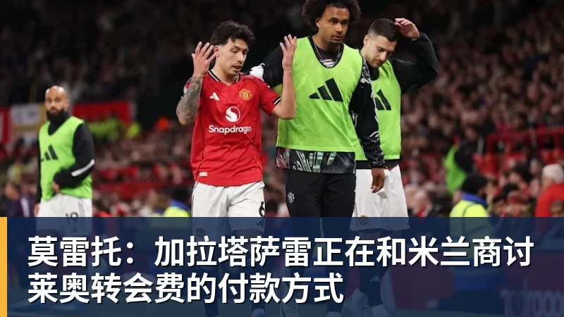 莫雷托：加拉塔萨雷正在和米兰商讨莱奥转会费的付款方式