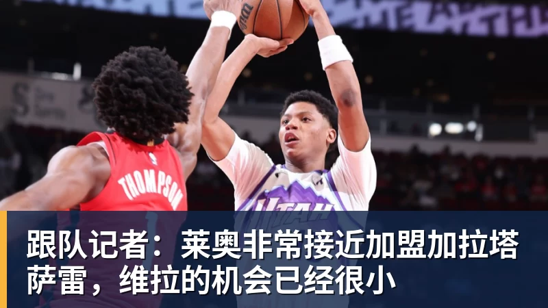 跟队记者:莱奥非常接近加盟加拉塔萨雷,维拉的机会已经很小