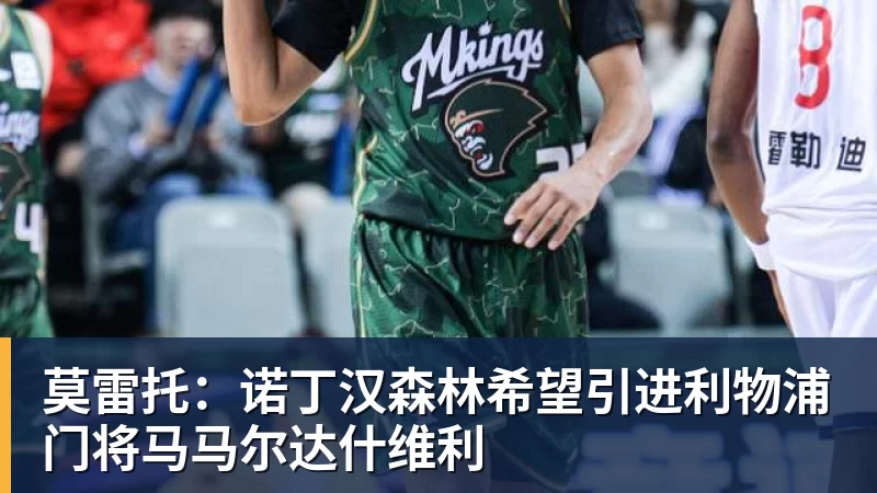 莫雷托:诺丁汉森林希望引进利物浦门将马马尔达什维利