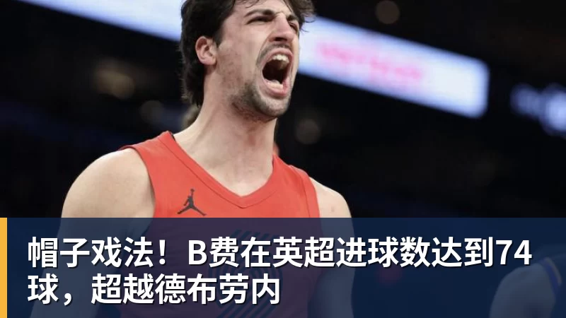 帽子戏法！B费在英超进球数达到74球，超越德布劳内