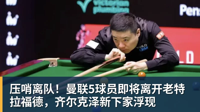 压哨离队!曼联5球员即将离开老特拉福德,齐尔克泽新下家浮现