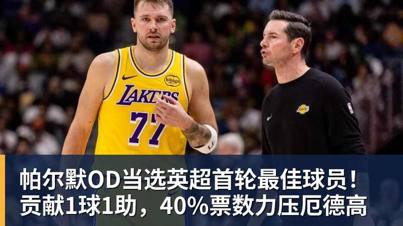 帕尔默OD当选英超首轮最佳球员！贡献1球1助，40%票数力压厄德高