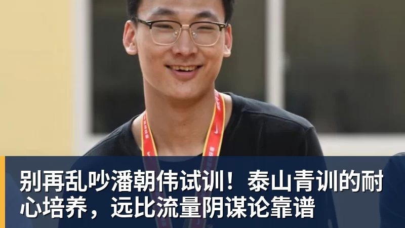 别再乱吵潘朝伟试训!泰山青训的耐心培养,远比流量阴谋论靠谱