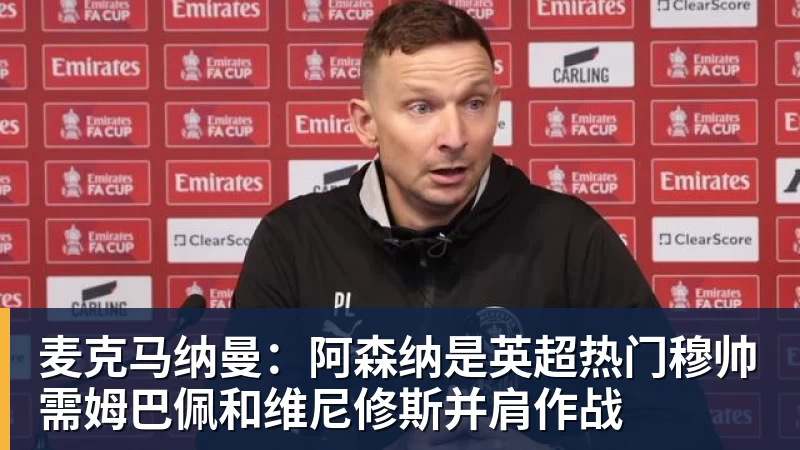 麦克马纳曼:阿森纳是英超热门穆帅需姆巴佩和维尼修斯并肩作战