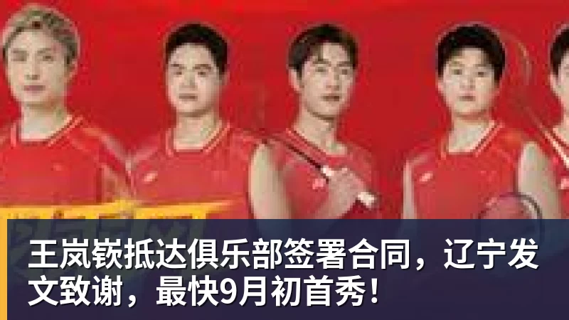 王岚嵚抵达俱乐部签署合同，辽宁发文致谢，最快9月初首秀！