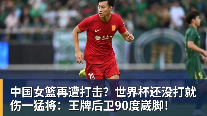 中国女篮再遭打击?世界杯还没打就伤一猛将:王牌后卫90度崴脚!