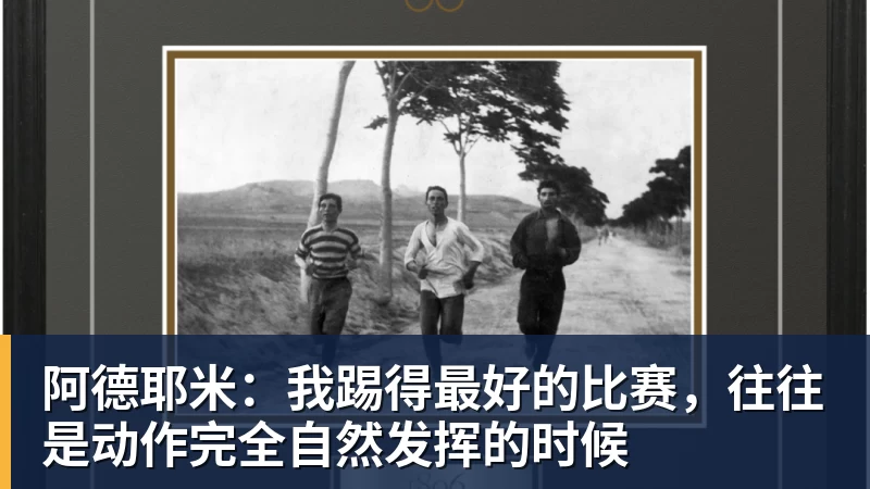 阿德耶米：我踢得最好的比赛，往往是动作完全自然发挥的时候
