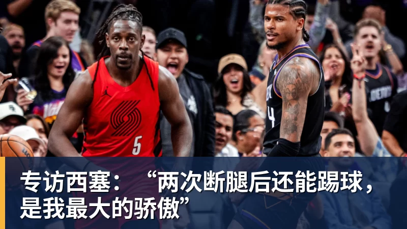 专访西塞:“两次断腿后还能踢球,是我最大的骄傲”