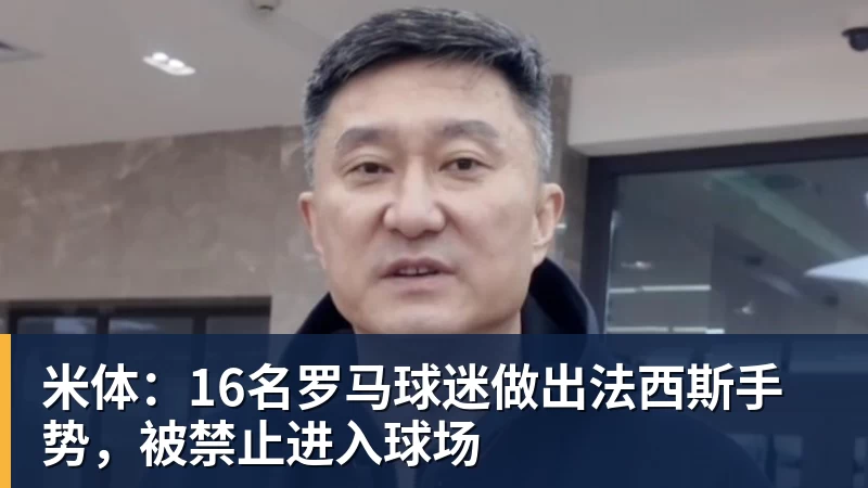 米体:16名罗马球迷做出法西斯手势,被禁止进入球场