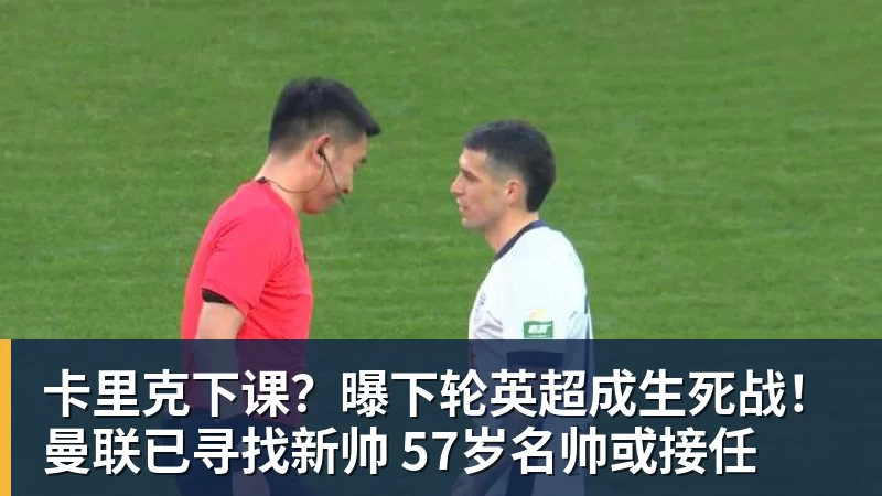卡里克下课?曝下轮英超成生死战!曼联已寻找新帅 57岁名帅或接任