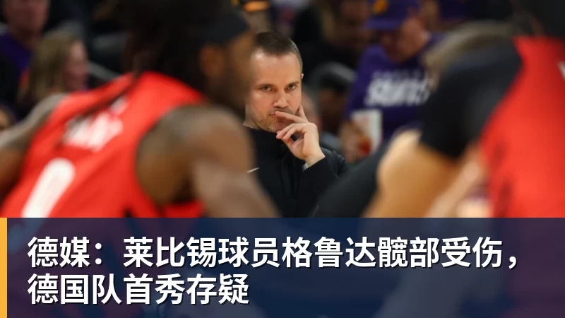 德媒：莱比锡球员格鲁达髋部受伤，德国队首秀存疑