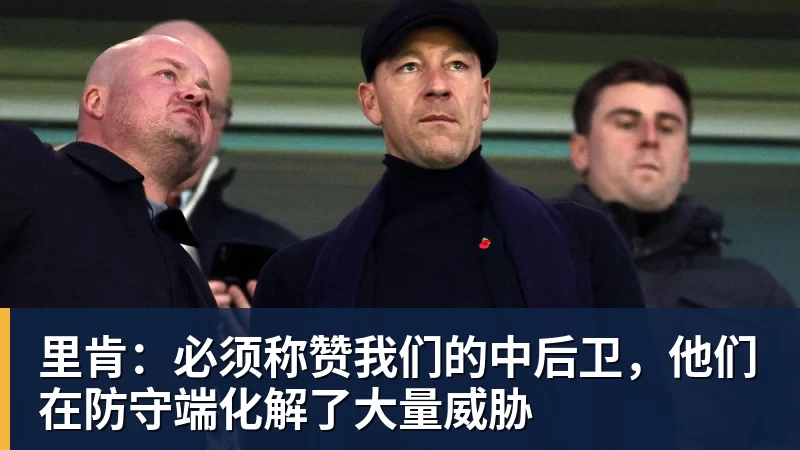 里肯：必须称赞我们的中后卫，他们在防守端化解了大量威胁