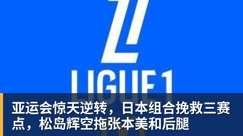 亚运会惊天逆转，日本组合挽救三赛点，松岛辉空拖张本美和后腿