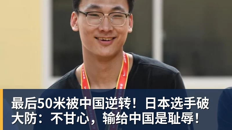 最后50米被中国逆转!日本选手破大防:不甘心,输给中国是耻辱!