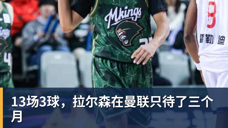 13场3球，拉尔森在曼联只待了三个月