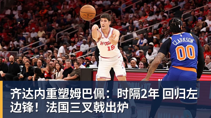 齐达内重塑姆巴佩：时隔2年 回归左边锋！法国三叉戟出炉