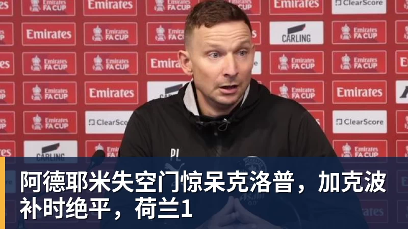 阿德耶米失空门惊呆克洛普，加克波补时绝平，荷兰1