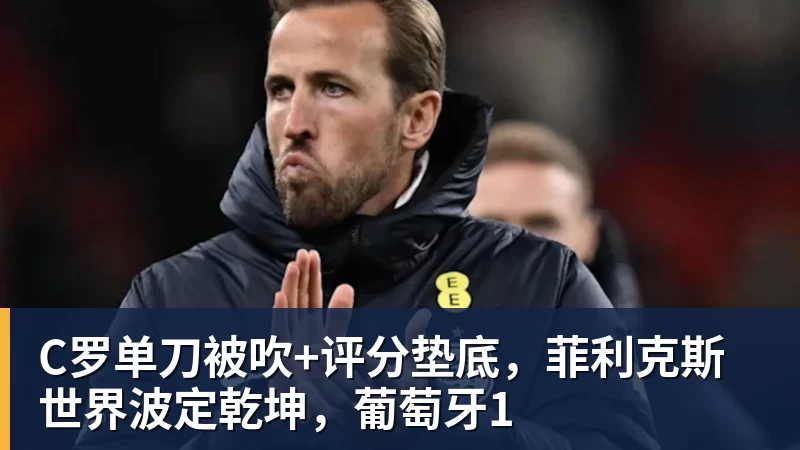 C罗单刀被吹+评分垫底,菲利克斯世界波定乾坤,葡萄牙1