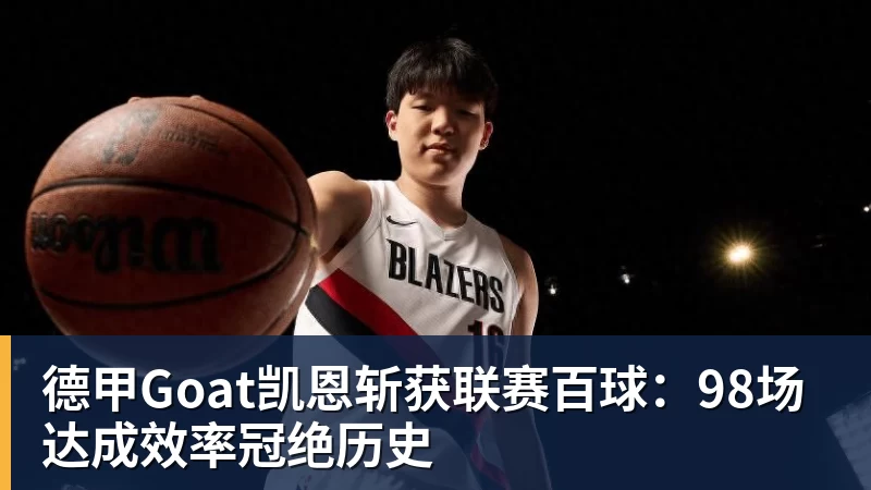 德甲Goat凯恩斩获联赛百球：98场达成效率冠绝历史
