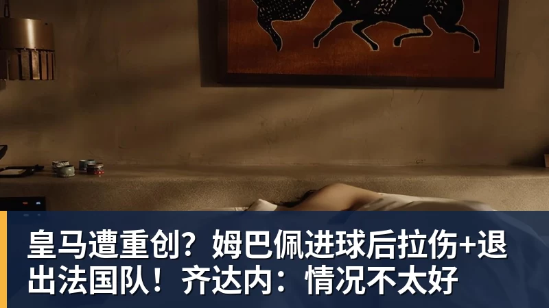 皇马遭重创?姆巴佩进球后拉伤+退出法国队!齐达内:情况不太好