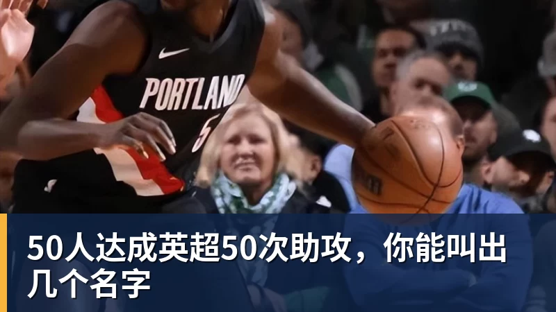 50人达成英超50次助攻，你能叫出几个名字