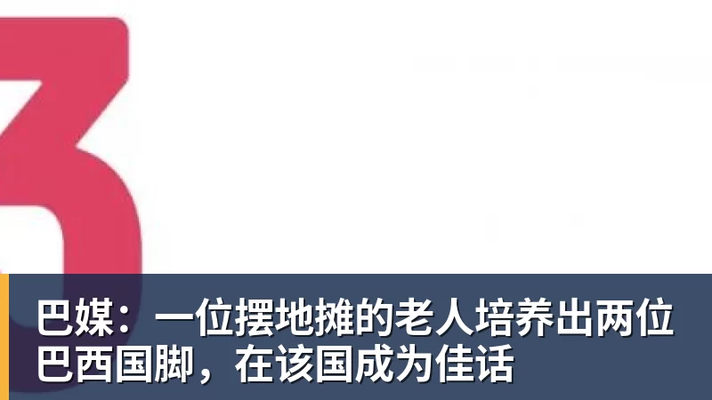 巴媒:一位摆地摊的老人培养出两位巴西国脚,在该国成为佳话
