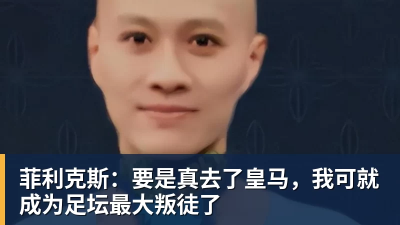 菲利克斯:要是真去了皇马,我可就成为足坛最大叛徒了