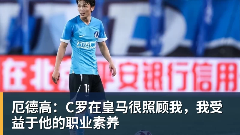 厄德高:C罗在皇马很照顾我,我受益于他的职业素养