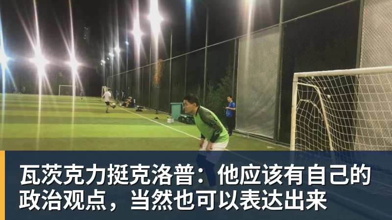 瓦茨克力挺克洛普:他应该有自己的政治观点,当然也可以表达出来