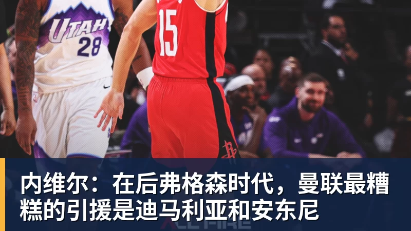 内维尔：在后弗格森时代，曼联最糟糕的引援是迪马利亚和安东尼