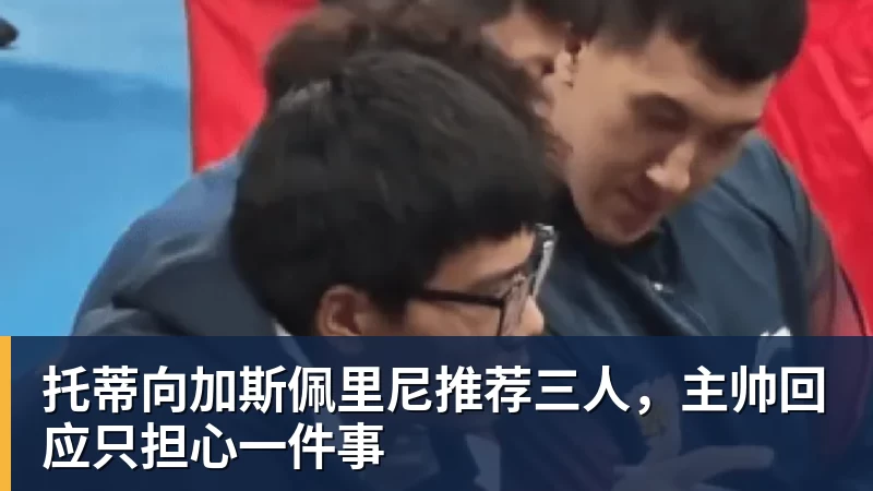 托蒂向加斯佩里尼推荐三人,主帅回应只担心一件事