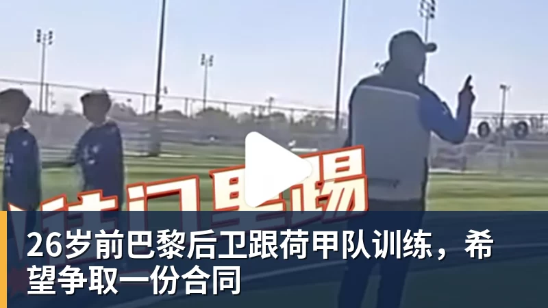 26岁前巴黎后卫跟荷甲队训练，希望争取一份合同