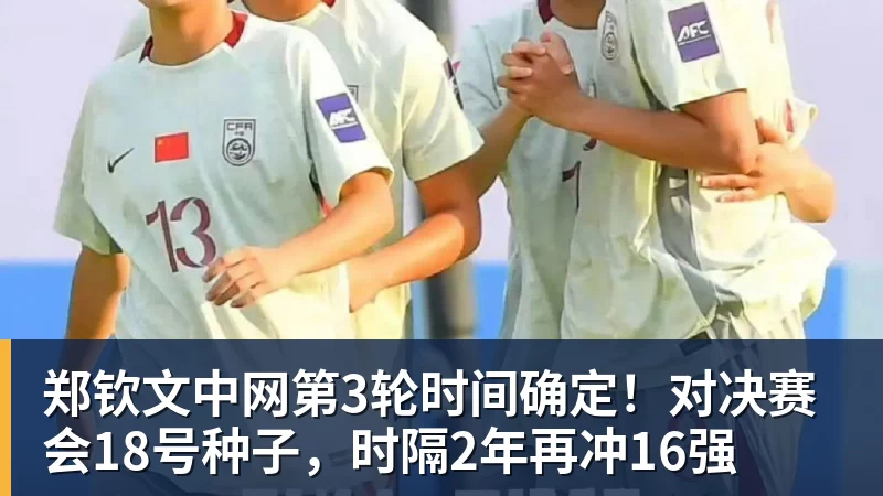 郑钦文中网第3轮时间确定！对决赛会18号种子，时隔2年再冲16强