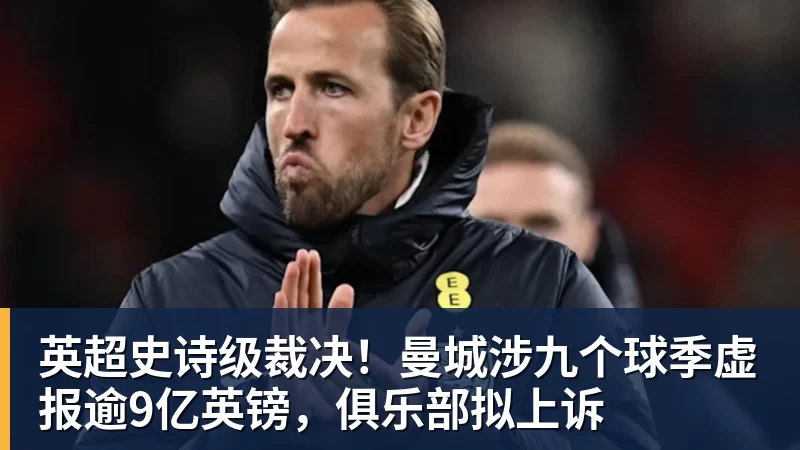 英超史诗级裁决!曼城涉九个球季虚报逾9亿英镑,俱乐部拟上诉