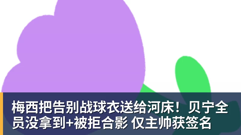 梅西把告别战球衣送给河床！贝宁全员没拿到+被拒合影 仅主帅获签名