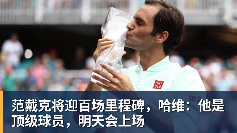 范戴克将迎百场里程碑，哈维：他是顶级球员，明天会上场