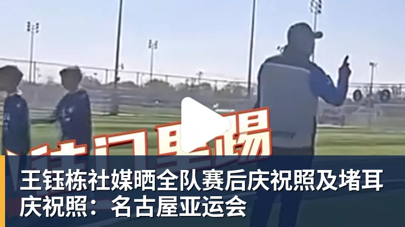 王钰栋社媒晒全队赛后庆祝照及堵耳庆祝照：名古屋亚运会