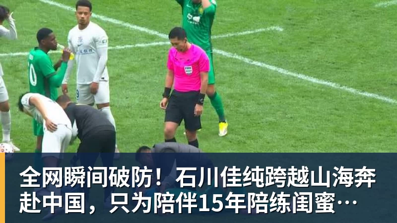全网瞬间破防！石川佳纯跨越山海奔赴中国，只为陪伴15年陪练闺蜜圆满婚礼