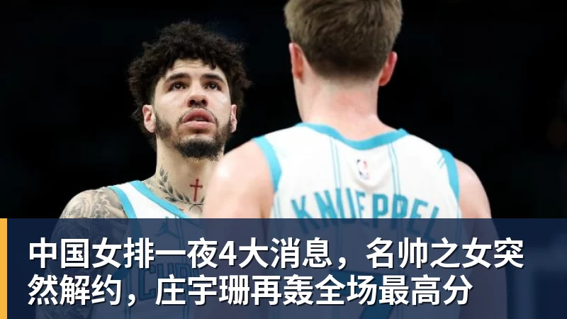 中国女排一夜4大消息,名帅之女突然解约,庄宇珊再轰全场最高分